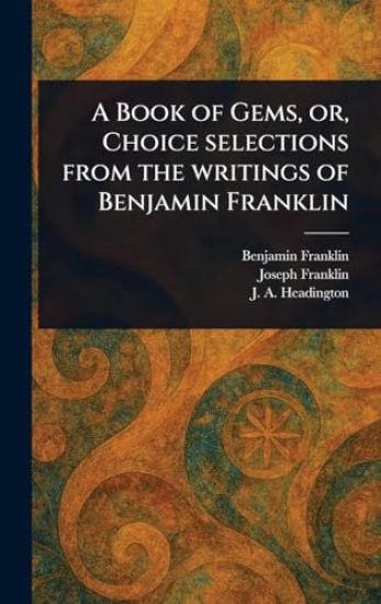 A Book of Gems, or, Choice Selections From the Writings of Benjamin Franklin