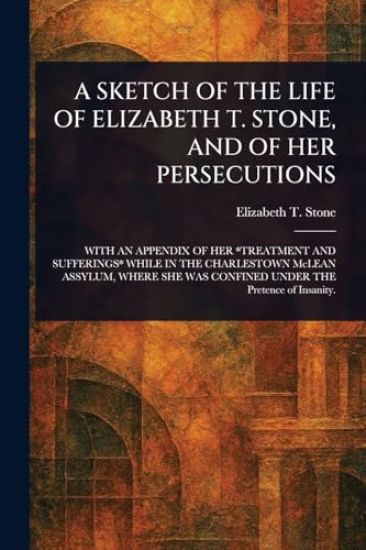 A Sketch of the Life of Elizabeth T. Stone, and of Her Persecutions