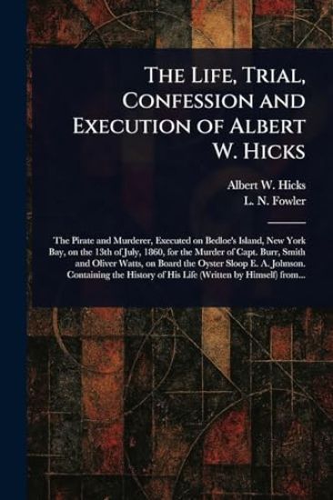 The Life, Trial, Confession and Execution of Albert W. Hicks