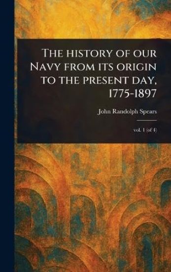 The History of Our Navy From Its Origin to the Present Day, 1775-1897