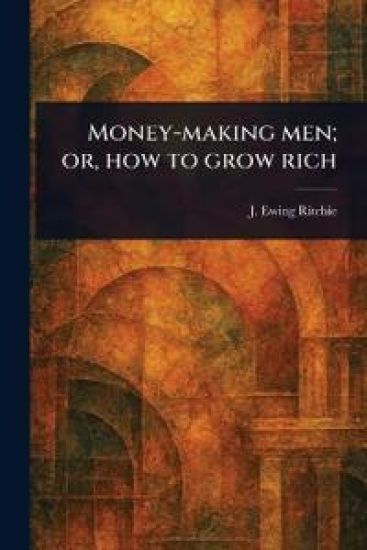 Money-making Men; or, How to Grow Rich