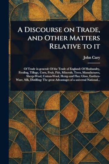 A Discourse on Trade, and Other Matters Relative to It