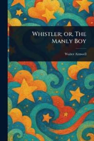 Whistler; or, The Manly Boy