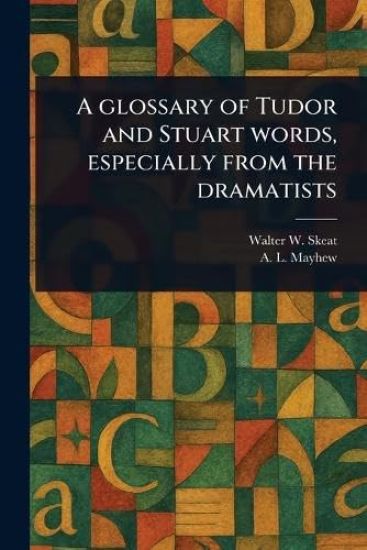 A Glossary of Tudor and Stuart Words, Especially From the Dramatists