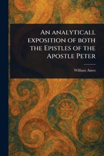 An Analyticall Exposition of Both the Epistles of the Apostle Peter