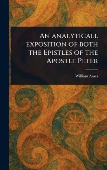 An Analyticall Exposition of Both the Epistles of the Apostle Peter