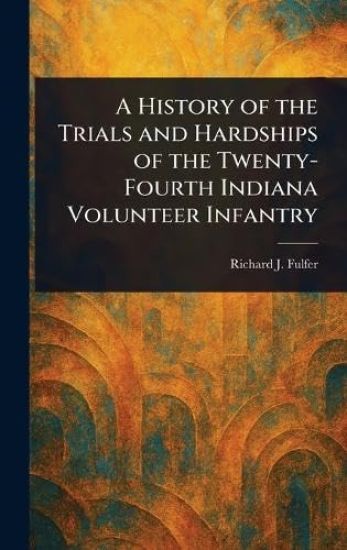 A History of the Trials and Hardships of the Twenty-Fourth Indiana Volunteer Infantry