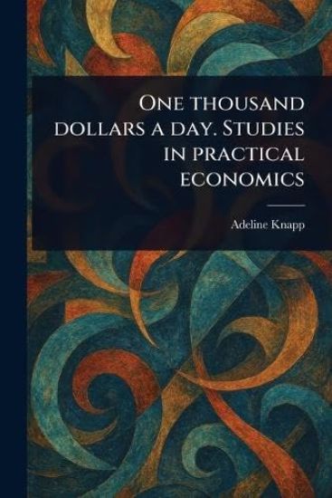 One Thousand Dollars a Day. Studies in Practical Economics