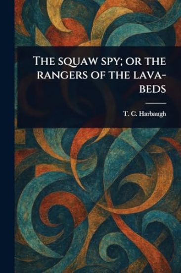 The Squaw Spy; or the Rangers of the Lava-beds