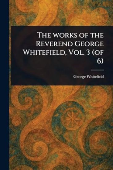 The Works of the Reverend George Whitefield, Vol. 3 (of 6)