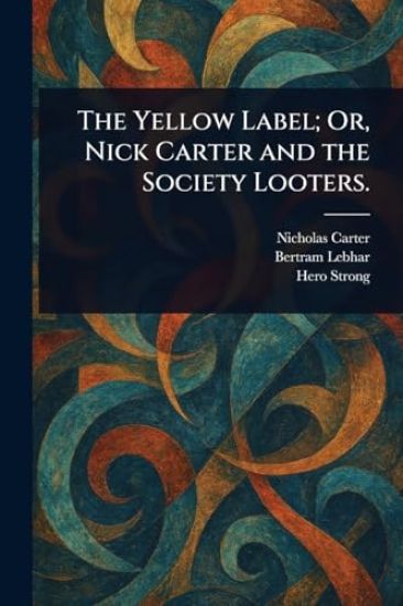 The Yellow Label; Or, Nick Carter and the Society Looters.