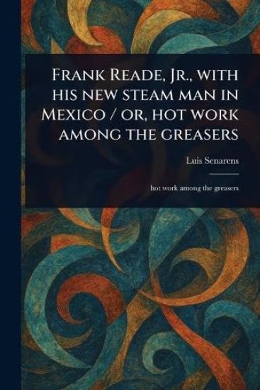 Frank Reade, Jr., With His New Steam Man in Mexico / or, Hot Work Among the Greasers