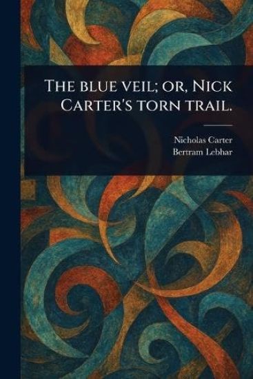 The Blue Veil; or, Nick Carter's Torn Trail.