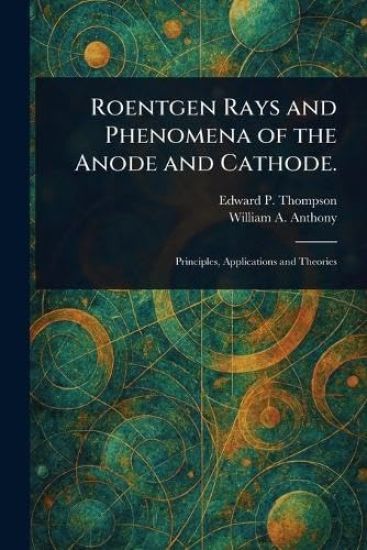 Roentgen Rays and Phenomena of the Anode and Cathode.