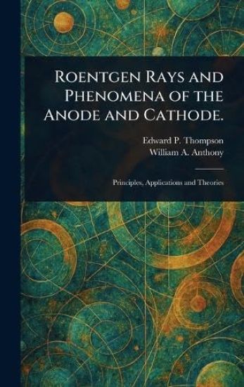 Roentgen Rays and Phenomena of the Anode and Cathode.