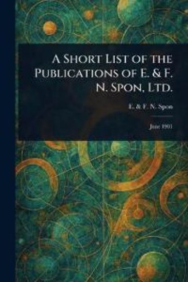 A Short List of the Publications of E. & F. N. Spon, Ltd.