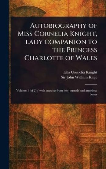 Autobiography of Miss Cornelia Knight, Lady Companion to the Princess Charlotte of Wales