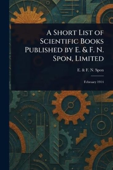 A Short List of Scientific Books Published by E. & F. N. Spon, Limited