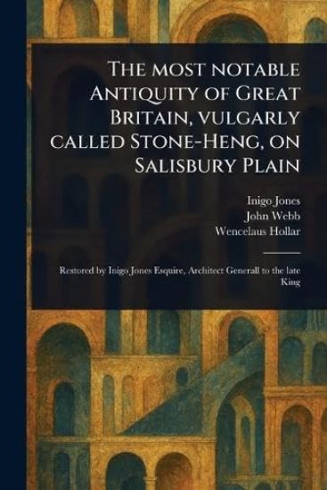 The Most Notable Antiquity of Great Britain, Vulgarly Called Stone-Heng, on Salisbury Plain