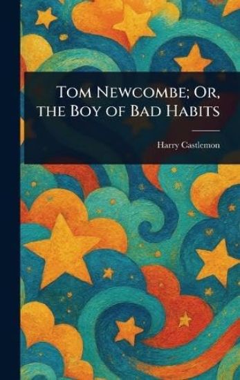 Tom Newcombe; Or, the Boy of Bad Habits