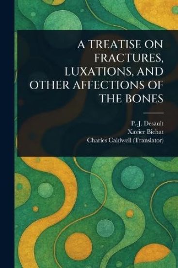 A Treatise on Fractures, Luxations, and Other Affections of the Bones