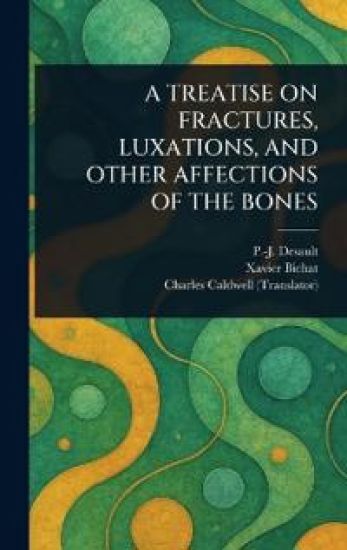A Treatise on Fractures, Luxations, and Other Affections of the Bones