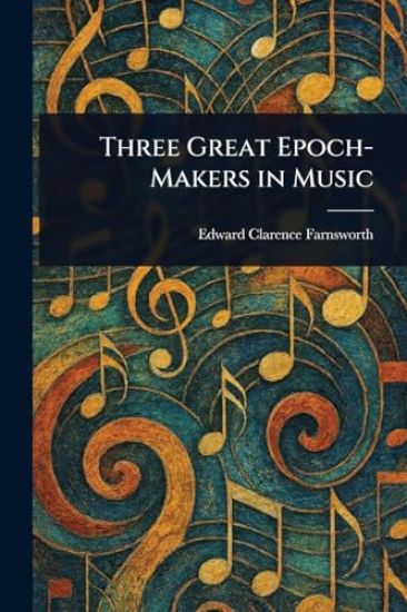 Three Great Epoch-Makers in Music