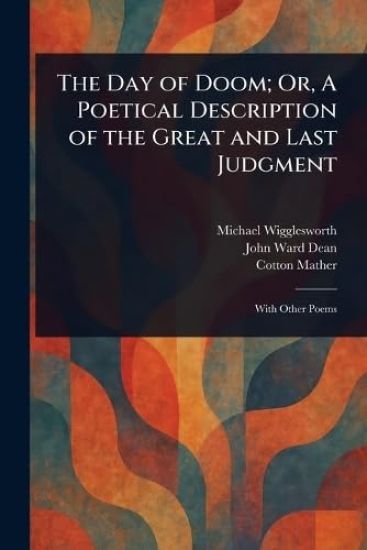 The Day of Doom; Or, A Poetical Description of the Great and Last Judgment