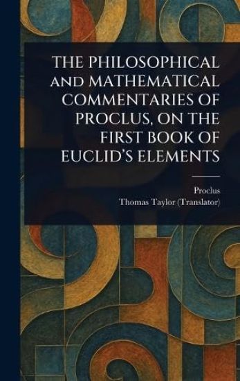 THE PHILOSOPHICAL and MATHEMATICAL COMMENTARIES OF PROCLUS, ON THE FIRST BOOK OF EUCLID'S ELEMENTS