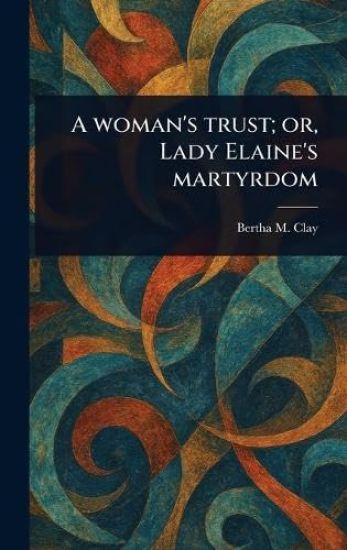 A Woman's Trust; or, Lady Elaine's Martyrdom