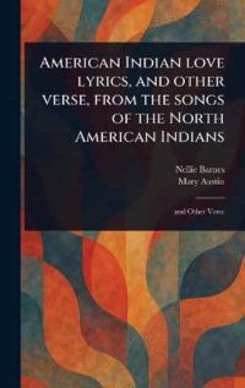American Indian Love Lyrics, and Other Verse, From the Songs of the North American Indians