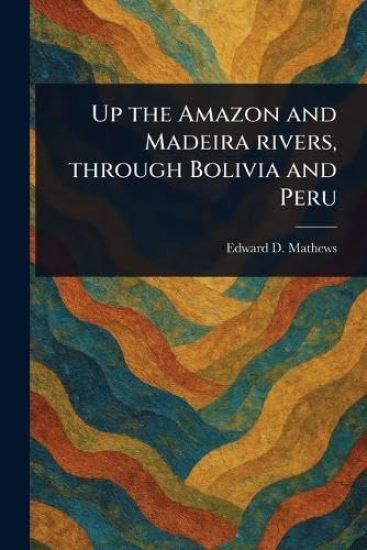 Up the Amazon and Madeira Rivers, Through Bolivia and Peru