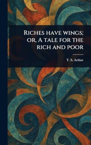 Riches Have Wings; or, A Tale for the Rich and Poor