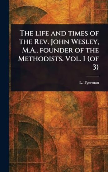 The Life and Times of the Rev. John Wesley, M.A., Founder of the Methodists. Vol. 1 (of 3)