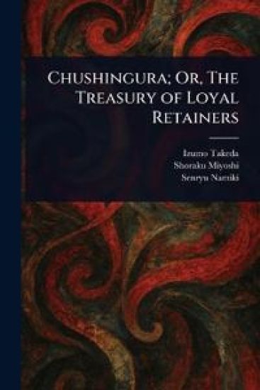 Chushingura; Or, The Treasury of Loyal Retainers