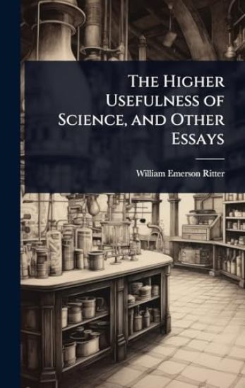 The Higher Usefulness of Science, and Other Essays