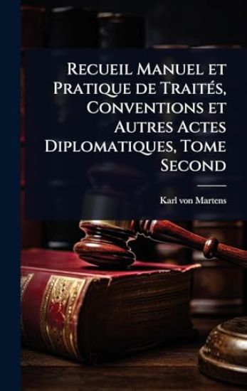 Recueil Manuel et Pratique de TraitÃ(c)s, Conventions et Autres Actes Diplomatiques, Tome Second