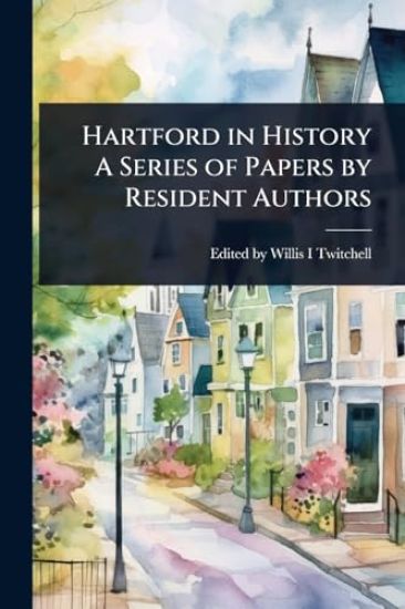 Hartford in History A Series of Papers by Resident Authors
