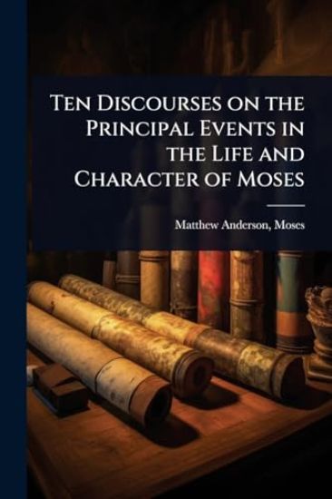 Ten Discourses on the Principal Events in the Life and Character of Moses
