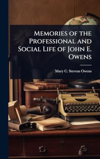Memories of the Professional and Social Life of John E. Owens