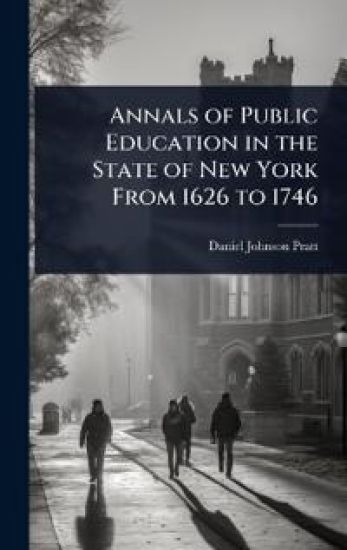 Annals of Public Education in the State of New York From 1626 to 1746