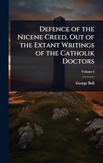 Defence of the Nicene Creed, Out of the Extant Writings of the Catholik Doctors