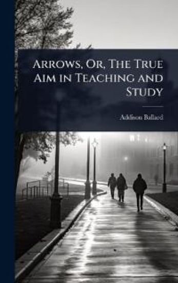 Arrows, Or, The True Aim in Teaching and Study