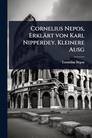 Cornelius Nepos, Erklärt von Karl Nipperdey. Kleinere Ausg