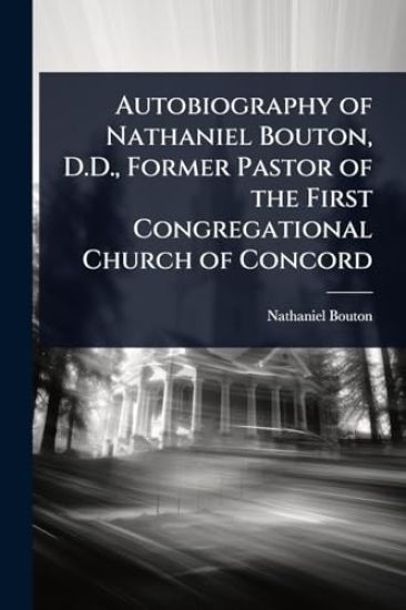 Autobiography of Nathaniel Bouton, D.D., Former Pastor of the First Congregational Church of Concord
