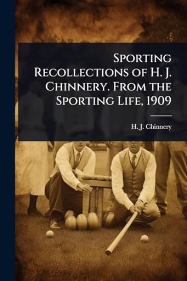 Sporting Recollections of H. J. Chinnery. From the Sporting Life, 1909
