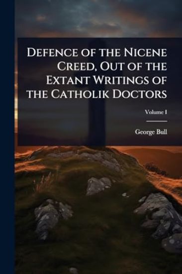 Defence of the Nicene Creed, Out of the Extant Writings of the Catholik Doctors