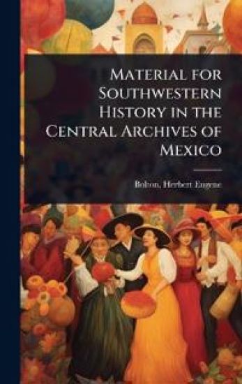 Material for Southwestern History in the Central Archives of Mexico