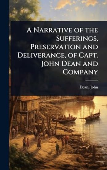 A Narrative of the Sufferings, Preservation and Deliverance, of Capt. John Dean and Company