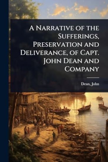 A Narrative of the Sufferings, Preservation and Deliverance, of Capt. John Dean and Company